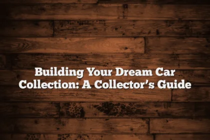 Building Your Dream Car Collection: A Collector’s Guide