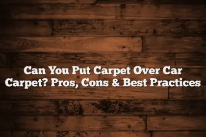 Can You Put Carpet Over Car Carpet? Pros, Cons & Best Practices