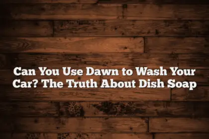 Can You Use Dawn to Wash Your Car? The Truth About Dish Soap