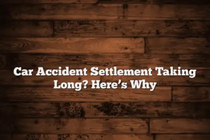 Car Accident Settlement Taking Long? Here’s Why