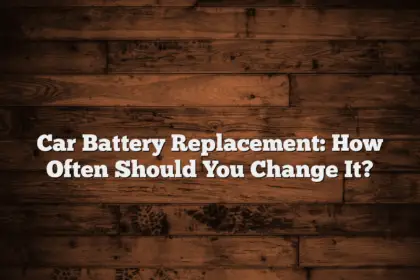 Car Battery Replacement: How Often Should You Change It?