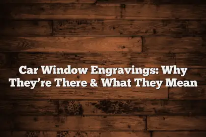 Car Window Engravings: Why They’re There & What They Mean