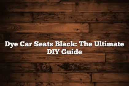 Dye Car Seats Black: The Ultimate DIY Guide