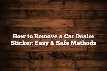 How to Remove a Car Dealer Sticker: Easy & Safe Methods