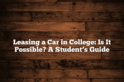 Leasing a Car in College: Is It Possible? A Student’s Guide