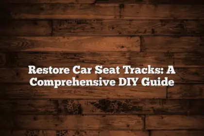 Restore Car Seat Tracks: A Comprehensive DIY Guide