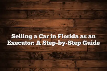 Selling a Car in Florida as an Executor: A Step-by-Step Guide