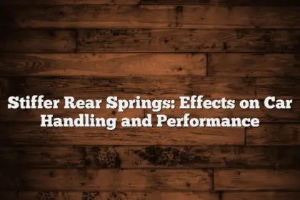 Stiffer Rear Springs: Effects on Car Handling and Performance