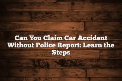 Can You Claim Car Accident Without Police Report: Learn the Steps