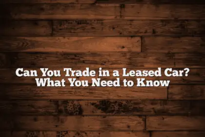 Can You Trade in a Leased Car? What You Need to Know