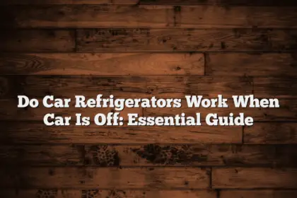 Do Car Refrigerators Work When Car Is Off: Essential Guide