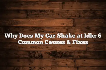 Why Does My Car Shake at Idle: 6 Common Causes & Fixes