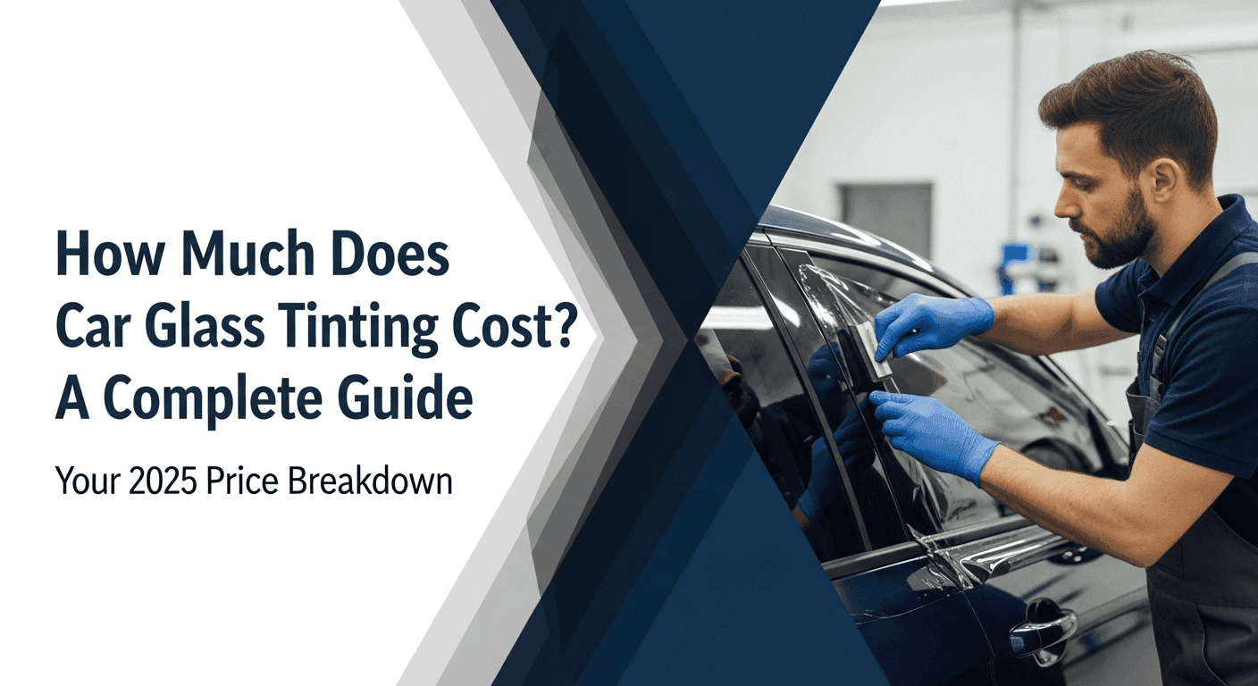 How Much Does Car Glass Tinting Cost in 2025? A Complete Guide