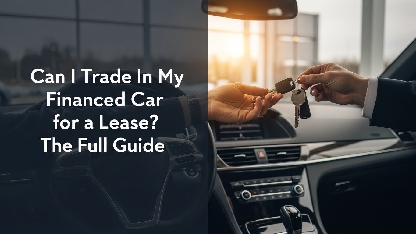 Can I Trade In My Financed Car for a Lease? The Full Guide